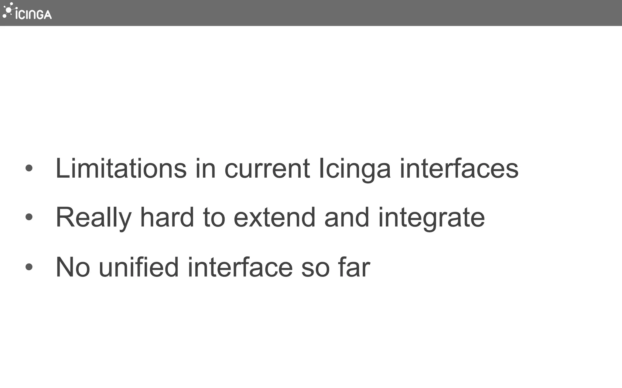 •  Limitations in current Icinga interfaces
•  Really hard to extend and integrate
•  No unified interface so far
 