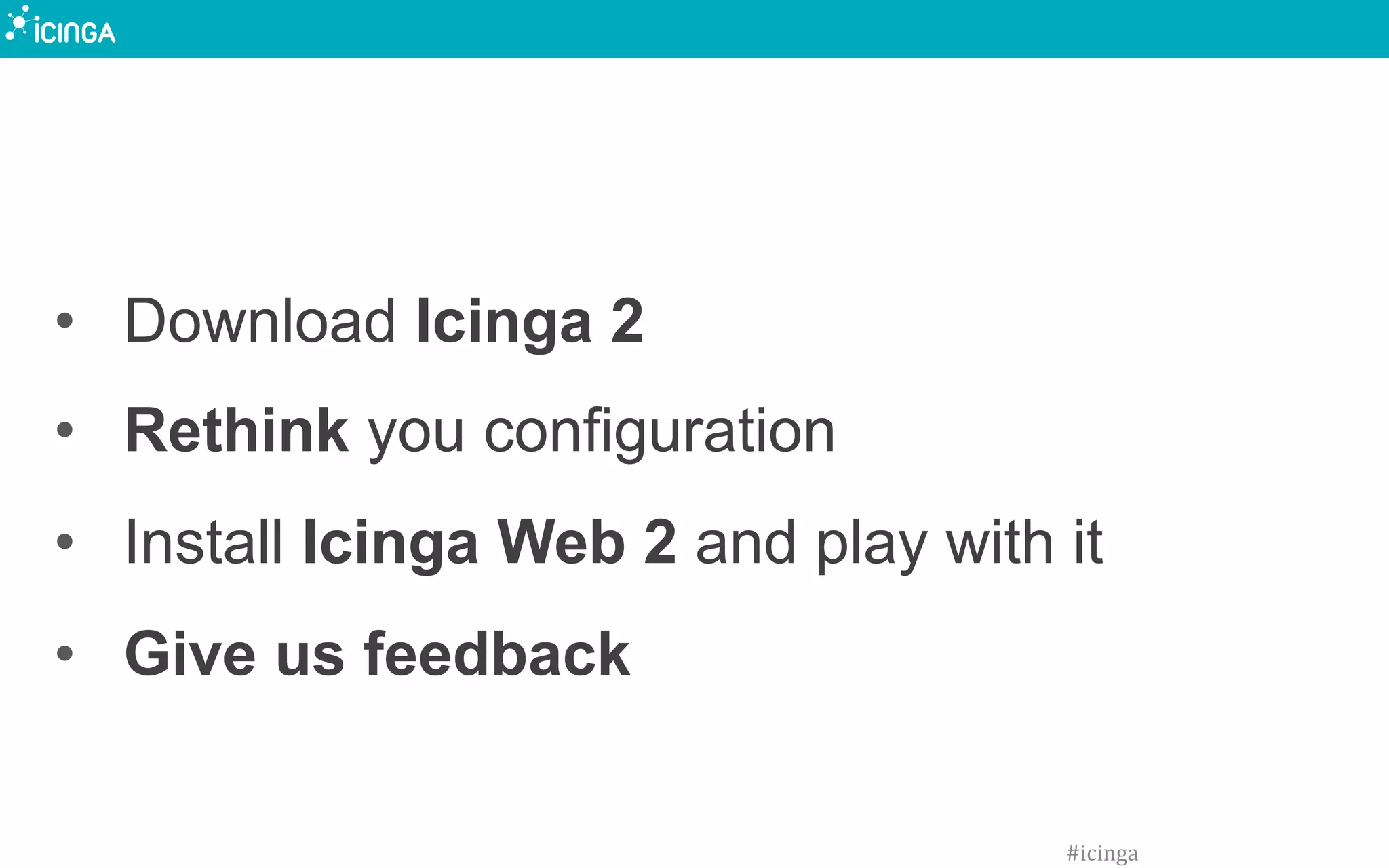 •  Download Icinga 2
•  Rethink you configuration
•  Install Icinga Web 2 and play with it
•  Give us feedback
#icinga	
  
 