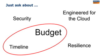 Just ask about ...
Timeline
Budget
Engineered for
the CloudSecurity
Resilience
 
