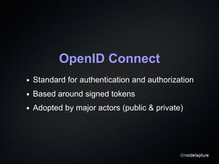 OpenID Connect
Standard for authentication and authorization
Based around signed tokens
Adopted by major actors (public & private)
 