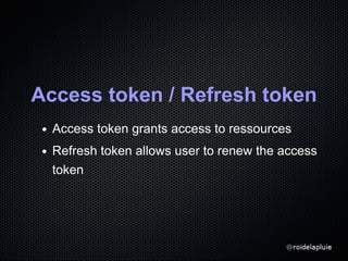 Access token / Refresh token
Access token grants access to ressources
Refresh token allows user to renew the access
token
 