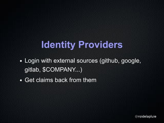 Identity Providers
Login with external sources (github, google,
gitlab, $COMPANY...)
Get claims back from them
 