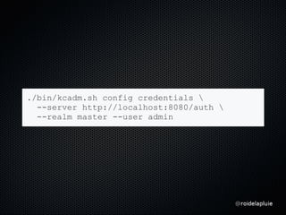 ./bin/kcadm.sh config credentials 
--server http://localhost:8080/auth 
--realm master --user admin
 