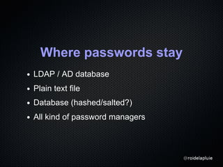 Where passwords stay
LDAP / AD database
Plain text file
Database (hashed/salted?)
All kind of password managers
 