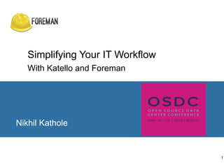 Simplifying Your IT Workflow
With Katello and Foreman
Nikhil Kathole
1
 