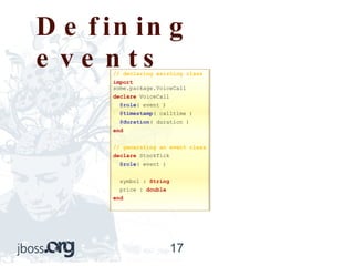 Defining events // declaring existing class import  some.package.VoiceCall declare  VoiceCall @role ( event ) @timestamp ( calltime ) @duration ( duration ) end // generating an event class declare  StockTick @role ( event ) symbol :  String price :  double end 