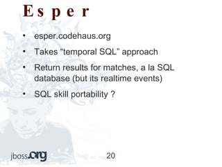 Esper esper.codehaus.org Takes “temporal SQL” approach Return results for matches, a la SQL database (but its realtime events) SQL skill portability ? 