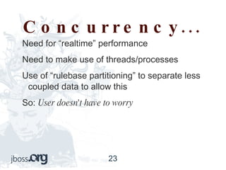 Concurrency... Need for “realtime” performance  Need to make use of threads/processes Use of “rulebase partitioning” to separate less coupled data to allow this So:  User doesn't have to worry 
