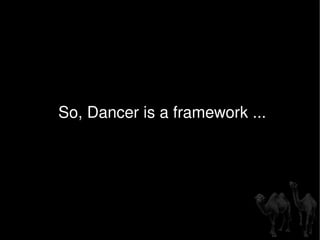 So, Dancer is a framework ... 