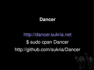 Dancer http://dancer.sukria.net $ sudo cpan Dancer http://github.com/sukria/Dancer 