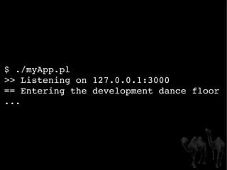 $ ./myApp.pl >> Listening on 127.0.0.1:3000 == Entering the development dance floor ... 