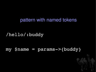 pattern with named tokens /hello/:buddy my $name = params->{buddy} 