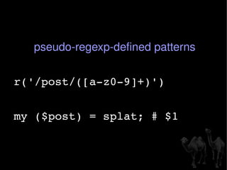 pseudo-regexp-defined patterns r('/post/([a-z0-9]+)') my ($post) = splat; # $1 