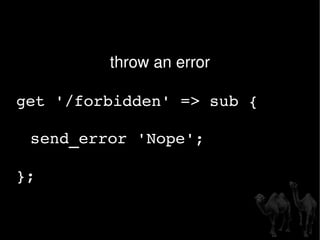 throw an error get '/forbidden' => sub { send_error 'Nope'; }; 