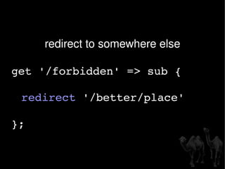 redirect to somewhere else get '/forbidden' => sub { redirect  '/better/place'  }; 