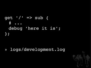 get '/' => sub { # ... debug 'here it is'; }; » logs/development.log 