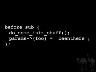 before sub {  do_some_init_stuff(); params->{foo} = 'beenthere'; }; 