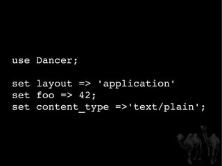 use Dancer; set layout => 'application' set foo => 42; set content_type =>'text/plain'; 