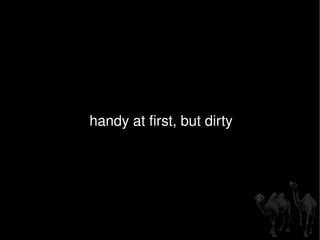 handy at first, but dirty 