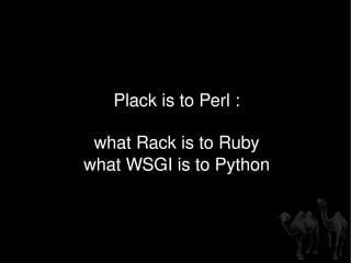 Plack is to Perl : what Rack is to Ruby what WSGI is to Python 
