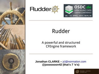 Normation – CC-BY-SA
normation.com
Rudder
A powerful and structured
CFEngine framework
Jonathan CLARKE – jcl@normation.com
@jooooooon42 (that's 7 'o's)
 