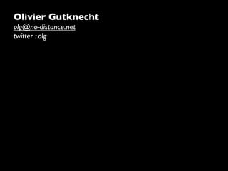 Olivier Gutknecht
olg@no-distance.net
twitter : olg
 