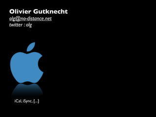 Olivier Gutknecht
olg@no-distance.net
twitter : olg




  iCal, iSync, [...]
 