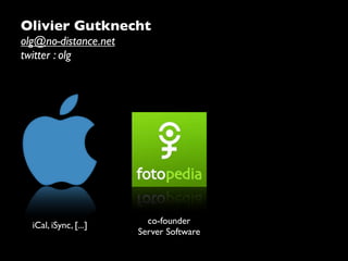 Olivier Gutknecht
olg@no-distance.net
twitter : olg




  iCal, iSync, [...]     co-founder
                       Server Software
 