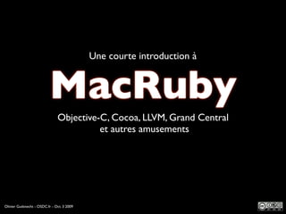 Une courte introduction à


                           MacRuby
                               Objective-C, Cocoa, LLVM, Grand Central
                                         et autres amusements




Olivier Gutknecht - OSDC.fr - Oct. 3 2009
 