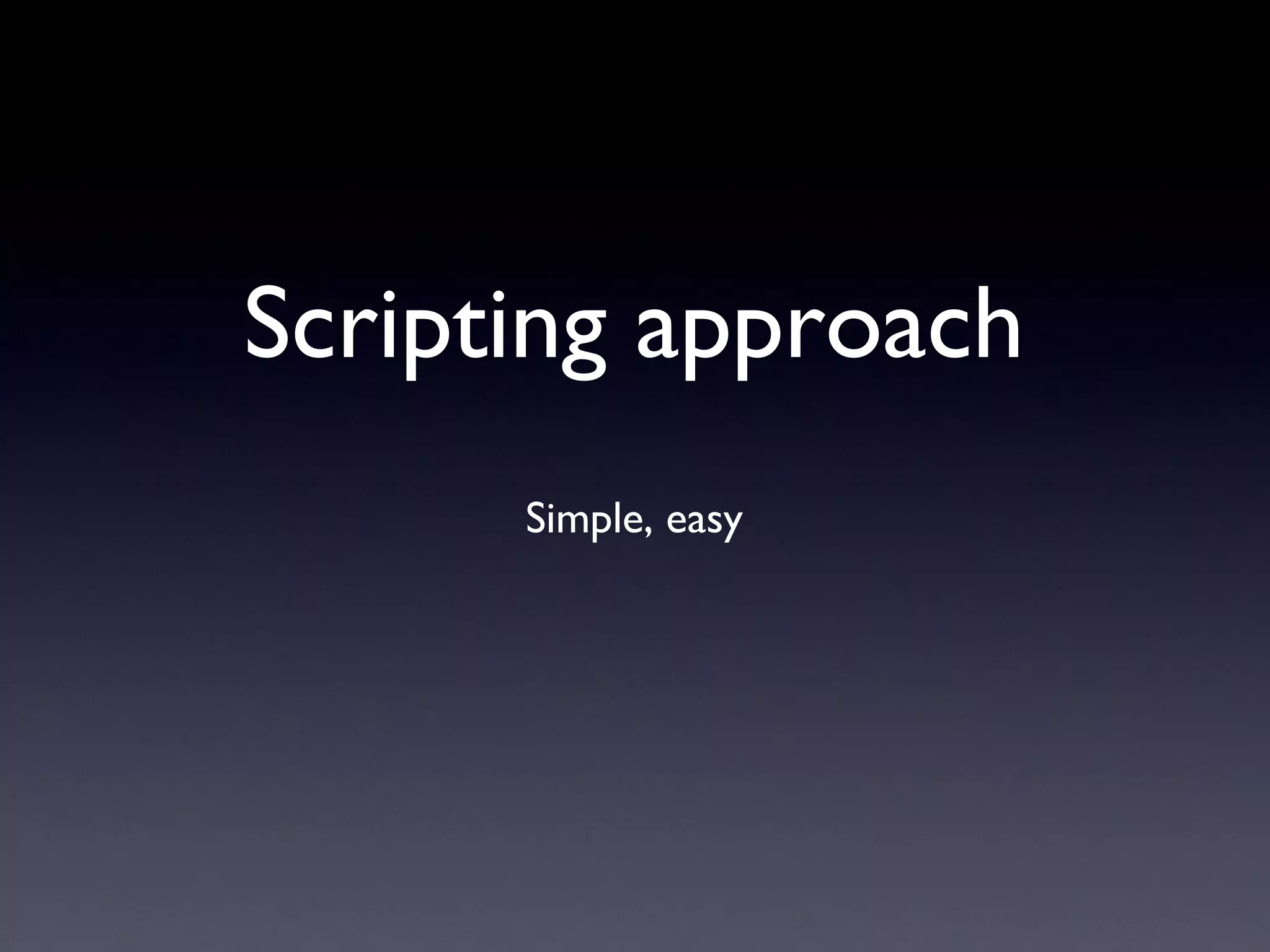 Scripting approach
Simple, easy
 