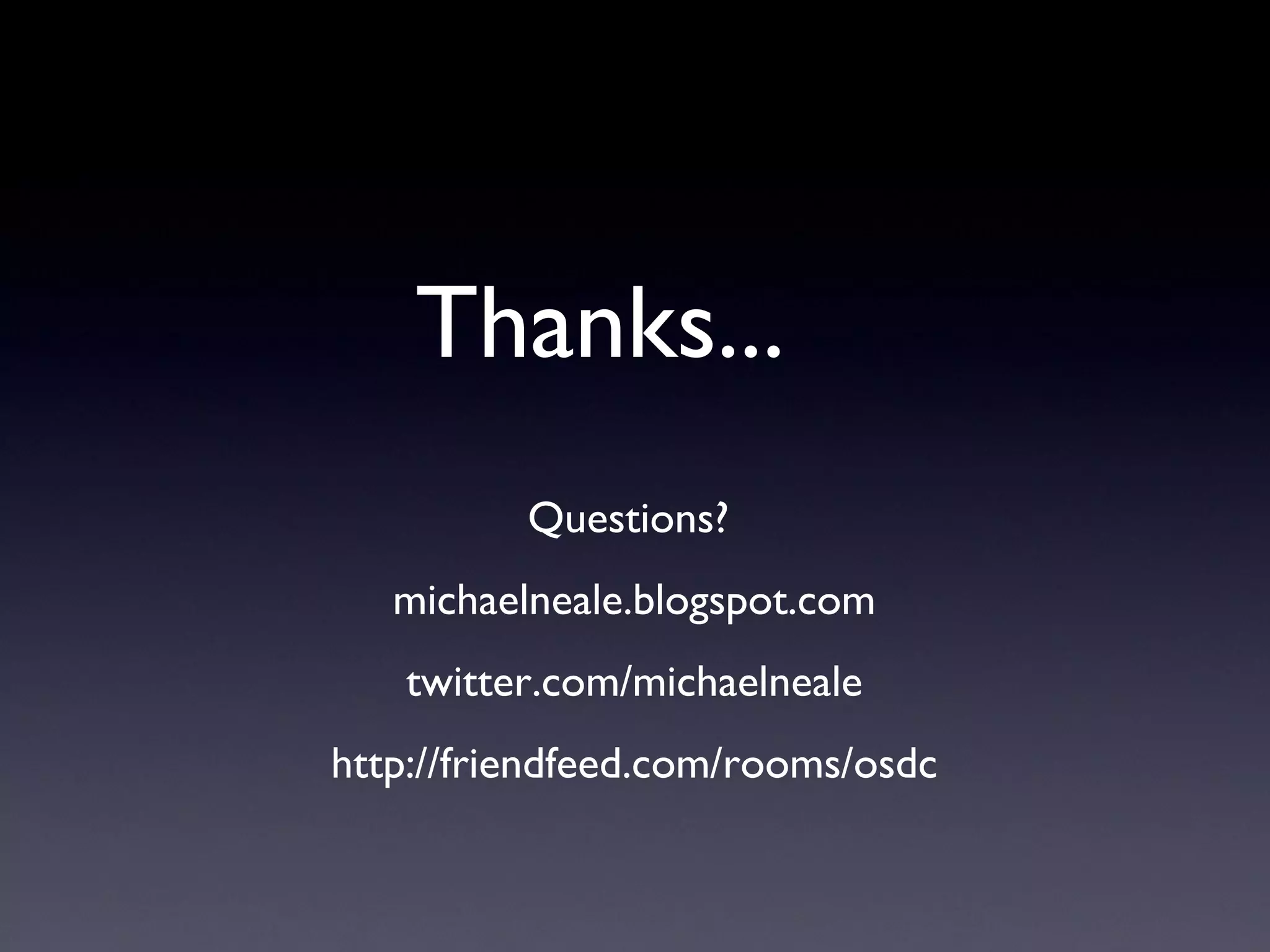 Thanks...
Questions?
michaelneale.blogspot.com
twitter.com/michaelneale
http://friendfeed.com/rooms/osdc
 