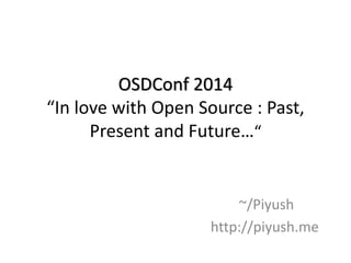OSDConf 2014
“In love with Open Source : Past,
Present and Future…“
~/Piyush
http://piyush.me
 
