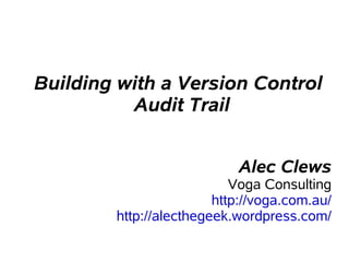 Building with a Version Control
          Audit Trail


                           Alec Clews
                           Voga Consulting
                        http://voga.com.au/
        http://alecthegeek.wordpress.com/
 