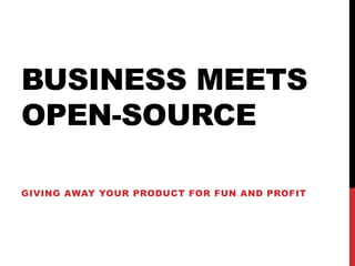 BUSINESS MEETS
OPEN-SOURCE
GIVING AWAY YOUR PRODUCT FOR FUN AND PROFIT

 