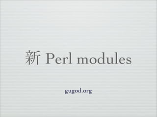 Perl modules
  gugod.org
 