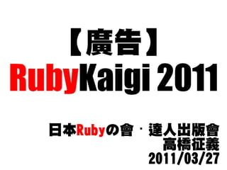 【廣告】
RubyKaigi 2011
  日本Rubyの會・達人出版會
             高橋征義
           2011/03/27
 