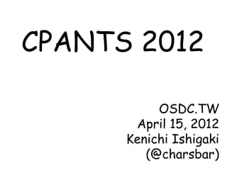 CPANTS 2012

           OSDC.TW
       April 15, 2012
      Kenichi Ishigaki
         (@charsbar)
 