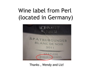 Wine label from Perl
(located in Germany)
Thanks , Wendy and Liz!
 