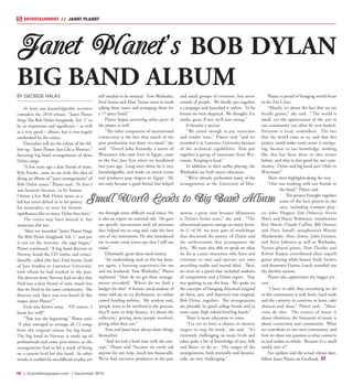 R8  |  SceneNewspaper.com  | December 2015
ENTERTAINMENT // JANET PLANET
BY GEORGE HALAS
At least one knowledgeable reviewer
considers the 2010 release, “Janet Planet
Sings The Bob Dylan Songbook, Vol. 1” to
be an important and significant – as well
as a very good – album, but it was largely
overlooked by the critics.
December will see the release of the fol-
low-up, “Janet Planet: Just Like a Woman,”
featuring big band arrangements of those
Dylan songs.
“A few years ago a dear friend of mine,
Kyle Knoke, came to me with this idea of
doing an album of “jazzy arrangements” of
Bob Dylan tunes,” Planet said. “At first I
was hesitant because, to be honest,
I knew a few Bob Dylan tunes as a
kid but never delved in to his poetry,
his musicality, or even his historic
significance like so many Dylan fans have.”
The critics may have missed it, but
musicians did not.
“After we recorded “Janet Planet Sings
The Bob Dylan Songbook Vol. 1” and put
it out on the internet, the saga began,”
Planet continued. “A big band director in
Norway heard the CD online and coinci-
dentally, called (the late) Fred Sturm, head
of Jazz Studies at Lawrence University,
with whom he had worked in the past. 
The director from Norway had no idea that
Fred was a dear friend of ours, much less
that we lived in the same community.  The
director said ‘have you ever heard of this
singer, Janet Planet?’”
Fred was blown away.  “Of course. I
know her well!”
“That was the beginning,” Planet said.
“A plan emerged to arrange all 13 songs
from the original release for big band. 
The big band in Norway is made up of
professionals and some part-timers, so the
arrangements had to hit a mark of being
on a certain level for this band.  In other
words, it couldn’t be too difficult to play, yet
still needed to be musical.  Tom Washatka,
Fred Sturm and Matt Turner went to work
taking these tunes and arranging them for
a 17-piece band.”
Planet began attracting other parts of
the planet as well.
“The other component of international
connection is the fact that much of the
post production was done via email,” she
said.  “Darryl John Kennedy, a native of
Wisconsin who now lives in Egypt, came
to the Fox Jazz Fest when we headlined
two years ago.  Long story short, he is very
knowledgeable, and works on movie scores
and produces pop singers in Egypt.  He
not only became a good friend, but helped
me through some difficult vocal times. He
is also an expert on essential oils.  He gave
me specific instructions with oil mixtures
that helped me to sing and, take the best
care of my instrument. He also introduced
me to some vocal warm ups that I still use
today.”
Ultimately, great ideas need money.
“An undertaking such as this has been,
yet again, a learning experience for me
and my husband, Tom Washatka,” Planet
explained. “How do we get these arrange-
ments recorded?  Where do we find a
budget for this?  A former vocal student of
mine told me to try Kickstarter, an online
crowd funding website.  My student said,
‘people want to be involved in the process,
they’ll want to help finance, it’s about the
collective,’ getting more people involved,
giving what they can.” 
Tom and Janet have always done things
themselves.
“And we had a hard time with the con-
cept,” Planet said “because we rarely ask
anyone for any help, much less financially.
We’ve had executive producers in the past
and small groups of investors, but never
crowds of people.  We finally put together
a campaign and launched it online.  To be
honest we were skeptical.  We thought, if it
works, great, if not, we’ll start saving.” 
It became a success.
“We raised enough to pay musicians
and studio time,” Planet said “and we
recorded it at Lawrence University because
of the technical capabilities. Tom put
together a group of musicians from Wis-
consin. Keeping it local.”
In addition to their stellar playing, the
Washatka’s are both music educators.
“We’ve already performed many of the
arrangements at the University of Min-
nesota, a great start because Minnesota
is Dylan’s home state,” she said.  “The
educational aspects emerge on many levels. 
At U of M, we were part of workshops
that discussed the poetry of Dylan and
the orchestration that accompanies the
lyric.  We were also able to speak on what
we do as career musicians who have and
continue to own and operate our own
recording studio and record label.  Then,
we were on a panel that included students
of composition and a Dylan expert.  That
was igniting to say the least.  We spoke on
the concepts of bringing America’s original
art form, jazz, and America’s true original,
Bob Dylan, together.  The arrangements
are playable by good college bands and in
some cases, high school-level big bands.”
There is more education to come. 
“I’ve yet to have a chance to mentor
singers to sing the book,” she said. “It’s
extremely challenging on many levels and
takes quite a bit of knowledge of jazz, folk
and blues, to do so.  The ranges of the
arrangements, both texturally and dynami-
cally, are very challenging.” 
Planet is proud of bringing world focus
to the Fox Cities.
“Mostly, it’s about the fact that we are
locally grown,” she said.  “The world is
small, yet the appreciation of the arts in
our community can often be over-looked. 
Everyone is local, somewhere.  The fact
that the world came to us, and that this
project could make some noise is intrigu-
ing, because to our knowledge, nothing
like this has been done to this extent
before, and that is also good for our com-
munity.  Dylan and big band jazz? Only in
Wisconsin!”
There were highlights along the way.
“One was working with our friends in
the band,” Planet said.
The project brought together
some of the best players in the
area, including trumpet play-
ers John Shipper, Jim Doherty, Kevin
Short and Marty Robinson, trombonists
Ken Skitch, Claude Cailliet, Bill Dennee
and Dave Sawall, saxophonists Woody
Mankowski, Marc Jimos, John Greiner,
and Steve Johnson as well as Washatka.
Turner played piano, Tom Theabo and
Kelvin Kaspar contributed their superb
guitar playing while bassist Andy Sachen
and drummer Danny Lueck rounded out
the rhythm section.
Planet also appreciates the bigger pic-
ture.
“I have to add, that everything we do
in this community is with heart, hard work
and the curiosity to continue to learn, take
chances and share,” Planet said.  “Musi-
cians do that. The science of music is
about vibrations, the humanity of music is
about connection and community.  What
we contribute to our own community, and
how we share our passions is what connects
us and makes us whole.  Because it’s a small
world, isn’t it?”
For updates and the actual release date,
follow Janet Planet on Facebook.
 