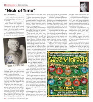 R12  |  SceneNewspaper.com  | December 2015
ENTERTAINMENT // DOBIE MAXWELL
BY DOBIE MAXWELL
One of the last remaining celebrities of
my childhood has died, and it hurts. I am
in mourning.
Growing up in Milwaukee in the 1970’s,
“All Star Wrestling,” was a weekly local TV
institution that had ratings higher than any
other program with the possible exception
of anything related to bowling and/or polka
music. It was part of the local culture and
the wrestlers were iconic figures.
In Milwaukee there was a hometown
hero known as “The Crusher.” Legend had it
he “trained” for his matches by running up
and down Wisconsin Avenue (Milwaukee’s
main drag) carrying a beer keg on his shoul-
der and smoking cigars. He’d dance a few
polkas to work on his cardio too.
Everybody loved The Crusher in Mil-
waukee. No wait, that’s not correct. They
ADORED him to the point of bordering
on flat out worship. Crusher’s legendary
interviews on TV were what I lived for as
a kid, as he promised to rid Milwaukee and
the world of “bums,” and “turkey necks.”
The Crusher was revered as highly, and
probably higher than any other “athlete,”
and nobody doubted he was able to beat
anyone up who crossed his path, including
Muhammad Ali himself. Had he chosen to
play for the Green Bay Packers, we had no
doubt he would stomp on all those nasty
Bears, Vikings and Lions and lay them out
with his infamous “Crusher Bolo” super
punch.
He was always announced as having
“100 Megaton Biceps,” even though nobody
ever had any idea what exactly that meant.
How many megatons are needed in a bicep?
Was there a standard requirement from the
government on how many were needed to
constitute wrestling toughness?
One of The Crusher’s most bitter rivals
in the ring was the underhanded dastardly
and conniving super villain, the universally
despised “Wicked” Nick Bockwinkel.
Billed as being from Beverly Hills,
California along with his oily manager and
perpetual shadow Bobby “The Brain” (but
constantly referred to by fans as “The
Weasel”) Heenan, Bockwinkel held the
AWA world’s championship belt for what
seemed like forever – much to the cha-
grin of everyone possessing moral values.
Bockwinkel’s arrogant swagger,
perpetual sneer and slicked back golden
locks infuriated fans to the boiling
point. In his condescendingly articulate
pre-match interviews he would rarely
raise his voice yet thoroughly insult
Milwaukee’s blue collar working class
population by referring to them as
“humanoids,” then boast smugly of
what terror he would inflict on his next
opponent in the upcoming matches at
the Milwaukee Auditorium. His disre-
spect was borderline blasphemy.
Tickets always just happened to
be available, and I frequently spent
the last of my paper route money as
did my childhood best friend Timbo,
with the specific mission to boo him loudly
and see our hero The Crusher leave the ring
wearing that championship gold around his
thick waist.
Once inside the actual ring, Bockwin-
kel’s rooster like cocky bravado immediately
shrunk into blatant cowardice and he and
his partner in crime Heenan had all they
could handle to keep from getting their
heads ripped off their shoulders and handed
to them by The Crusher or Verne Gagne or
any one of a number of virtuous crusading
good guys who fought by the rules and
played fair.
But somehow, someway just when the
referee happened to turn his head for only
a few seconds Bockwinkel or Heenan would
pull some deviously sinister stunt to turn
the tide of the match and the evil reptile
would slither from the ring beaten to within
an inch of his life - but still champ.
This process consistently happened over
and over, but I always knew the next time
he’d finally get his comeuppance and have to
forfeit his ill-gotten championship belt to an
upstanding citizen who deserved it - maybe
even my hero The Crusher. I was bound and
determined to witness it if it was the last
vision my eyes ever saw. The price of a ticket
was but a tiny obstacle to overcome.
Eventually, like when the hammer drops
about Santa, I found out the ugly truth...
that the matches were all prearranged, and
the wrestlers didn’t really hate each other. It
rocked my world, but only for a short while.
I loved it all the more when I found out it
was all a show and I learned to really appre-
ciate a terrific performance when I saw one.
Those guys were able to make a crowd POP.
Years later as I started in standup
comedy I also found part time work as a
ring announcer for a local Milwaukee wres-
tling promotion that featured wrestlers who
had worked as human chum to get beaten
by the AWA wrestlers in Minneapolis. They
were the stars of their own organization.
I eventually bought the business from
the guy who owned it and wrestled in the
AWA as Tom “Rocky” Stone. His real name
is Steve Hall and his father Redd Hall was a
local radio announcer, and just happened to
be the ring announcer for the live matches I
attended as a kid. Small world.
I eventually promoted my own live
events in the area and got to understand
how the wrestling business worked. With-
out the bad guys or “heels,” there could be
no good guys or “baby faces.”
Amazingly, I also saw that the bad guys
in the ring always seemed to be the nicest
people outside of it and vice versa. I’d trust
my wallet with most of villains, but very few
of the fan favorites.
I have no idea why this is true, but it
absolutely is. Maybe it’s the fun of being
able to play the role opposite of what one
is in everyday life, but I see this as the rule
rather than the exception. It works in real
“Nick of Time”
Continue on Page R14
 