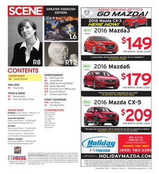 December 2015 | Greater Oshkosh | SceneNewspaper.com | L5
SCENE STAFF
Publisher James Moran • 920.418.1777
jmoran@scenenewspaper.com
Associate Publisher
Norma Jean Fochs • 715.254.6324
njfochs@scenenewspaper.com
Ad Sales
Norma Jean Fochs • 715.254.6324
njfochs@scenenewspaper.com
Connie Carmical • 920-267-0721
ccarmical@scenenewspaper.com
Graphic Designer
Ericka Kramer-Baker • 920.602.2297
ebaker@scenenewspaper.com
GREATER OSHKOSH
EDITION
Advertising deadline for January is December 20 at 5 p.m. Submit ads to
ads@scenenewspaper.com.The SCENE is published monthly by Calumet
Press, Inc.The SCENE provides news and commentary on politics, current
events, arts and entertainment, and daily living.We retain sole ownership
of all non-syndicated editorial work and staff-produced advertisements
contained herein. No duplication is allowed without permission from
Calumet Press,Inc.2015.
PO Box 227 •Chilton,WI
53014 •920-849-4551
Calumet
PRESSINC.
R8
CONTRIBUTORS
R12
L6
COVER STORY
R8	 Janet Planet
FINE ARTS
R6	 Foxy Finds
FOOD & DRINK
R2	Brewmaster
R4	 From the Wine Cave
ENTERTAINMENT
L6	 EAA Nose Art
R8	 Janet Planet
R10	 WiFEE & the HUZzBAND
R12	 Dobie Maxwell
R16	 Postcard from Milwaukee
R18	 Concert Watch
L7	 Christmases Past
EVENT CALENDARS
R20	 Live Music
L8	 The Big Events
CONTENTS
Steve Lonsway
Kimberly Fisher
Jean Detjen
George Halas
Larry Kay
Dobie Maxwell
Blaine Schultz
Jane Spietz
Images shown for illustration only and may differ from advertised unit. (*) Payments shown are examples based on
in-stock vehicles and available incentives/offers at time of this publications deadline (11/23/2015) and subject to
change after 11/30/2015. Example payments shown are plus tax, title, license and services fee. Payments based on
a 36 month, 10,000 mile per year lease, no security deposit required, with $2,499 or equivalent trade due at
signing to approved credit. See us for complete details and a great deal on your next vehicle!
$
149
*
PER MONTH, 36 MO. LEASE
41 MPG
HWY
16M348
2016 Mazda3
$
179
*
PER MONTH, 36 MO. LEASE
38MPG
HWY
16M102
2016 Mazda6
$
209
*
PER MONTH, 36 MO. LEASE
35MPG
HWY
16M394
2016 Mazda CX-5
Make Driving better,
Go Mazda!
2016 Mazda CX-3
Here now!
HWY 41 & 23,
FOND DU LAC
(ACROSS FROM WALMART)
WORTH THE TRIP!
HOLIDAYMAZDA.COMHOURS: M-TH: 8AM - 8PM
FRI: 8AM - 5:30PM, SAT: 8AM - 5PM
(855) 783-3355
“,,,clever details, driving satisfaction, and style, the 3 is magnificent.”
Car and Driver 10 Best
“The driving experience transcends the spec sheet”
Car and Driver, Top 10 Best Family Sedans
“The sports car of crossovers, with an athleticism you have to experience to believe.”
- Rated Best Compact SUV by Car & Driver, May 2015
 