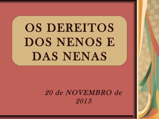 OS DEREITOS
DOS NENOS E
DAS NENAS
20 de NOVEMBRO de
2013

 
