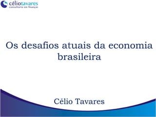 Os desafios atuais da economia
brasileira
Célio Tavares
 
