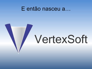 E então nasceu a…
 