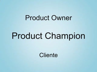 Product Owner
Product Champion
Cliente
 