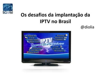 Os desafios da implantação da IPTV no Brasil  @diolia 