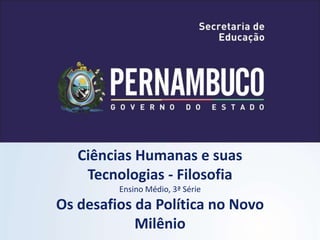 Ciências Humanas e suas
Tecnologias - Filosofia
Ensino Médio, 3ª Série
Os desafios da Política no Novo
Milênio
 
