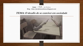 Redação – Prof. João Mendonça
Blog - http://profjcmendonca.blogspot.com
TEMA: O desafio de se conviver em sociedade
 