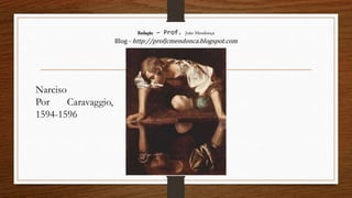 Redação – Prof. João Mendonça
Blog - http://profjcmendonca.blogspot.com
Narciso
Por Caravaggio,
1594-1596
 
