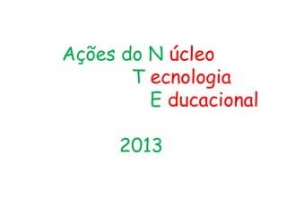 Ações do N úcleo
T ecnologia
E ducacional
2013
 